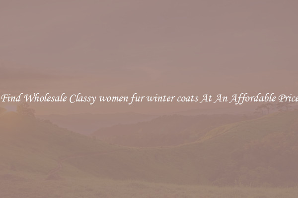 Find Wholesale Classy women fur winter coats At An Affordable Price