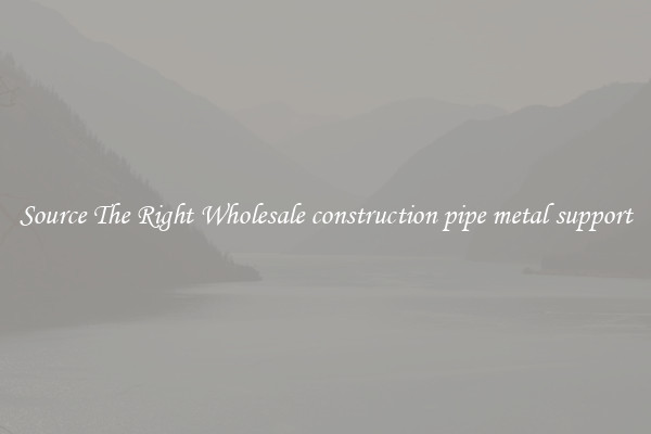 Source The Right Wholesale construction pipe metal support