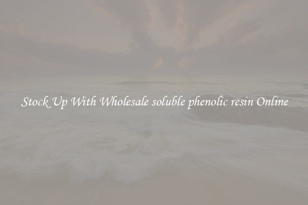 Stock Up With Wholesale soluble phenolic resin Online