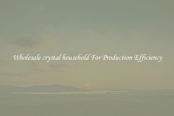 Wholesale crystal household For Production Efficiency