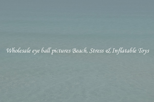 Wholesale eye ball pictures Beach, Stress & Inflatable Toys