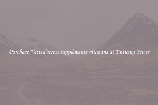 Purchase Vetted stress supplements vitamins at Enticing Prices