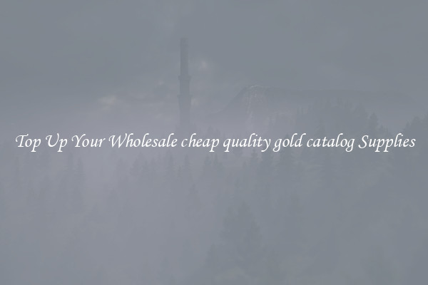 Top Up Your Wholesale cheap quality gold catalog Supplies