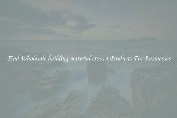 Find Wholesale building material cross 4 Products For Businesses
