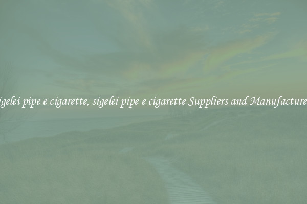 sigelei pipe e cigarette, sigelei pipe e cigarette Suppliers and Manufacturers