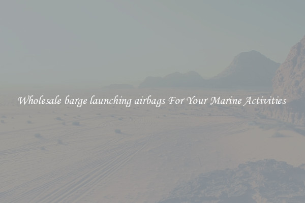 Wholesale barge launching airbags For Your Marine Activities 