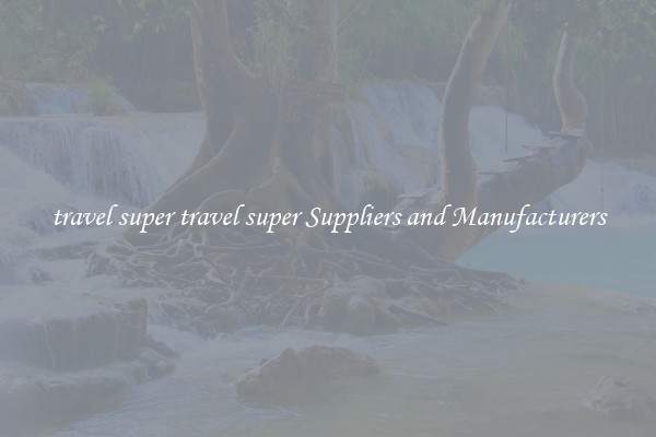 travel super travel super Suppliers and Manufacturers